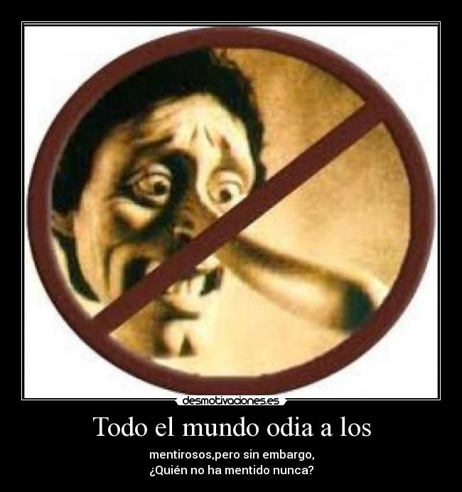 Todo el mundo odia a los - mentirosos,pero sin embargo,
¿Quién no ha mentido nunca?
