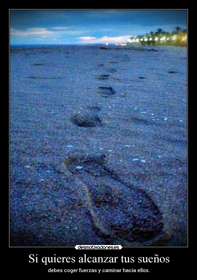 Si quieres alcanzar tus sueños - debes coger fuerzas y caminar hacia ellos.