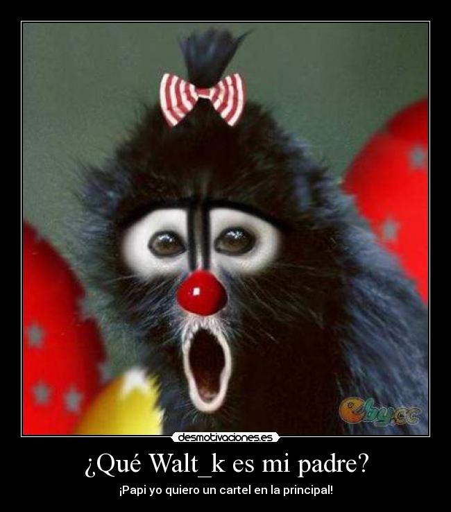 ¿Qué Walt_k es mi padre? - ¡Papi yo quiero un cartel en la principal!