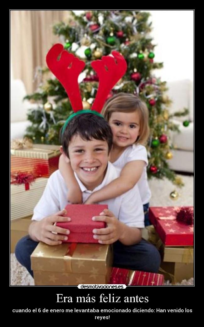 Era más feliz antes - cuando el 6 de enero me levantaba emocionado diciendo: Han venido los reyes!