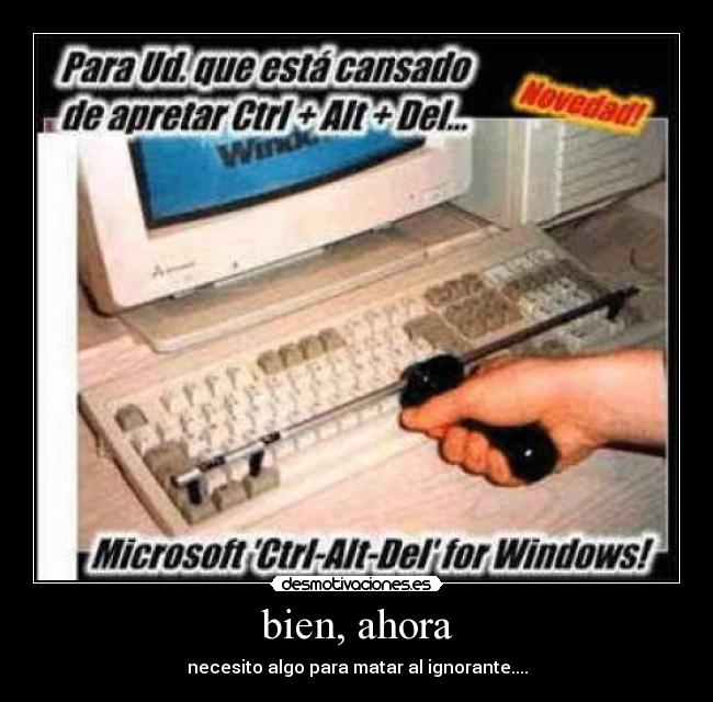 bien, ahora - necesito algo para matar al ignorante....