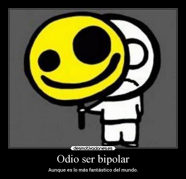 Odio ser bipolar - Aunque es lo más fantástico del mundo.