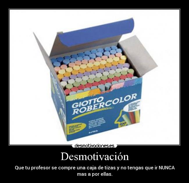 Desmotivación - Que tu profesor se compre una caja de tizas y no tengas que ir NUNCA
mas a por ellas.