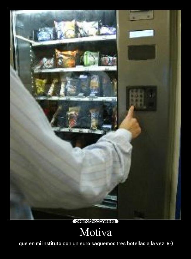 Motiva - que en mi instituto con un euro saquemos tres botellas a la vez 8-)