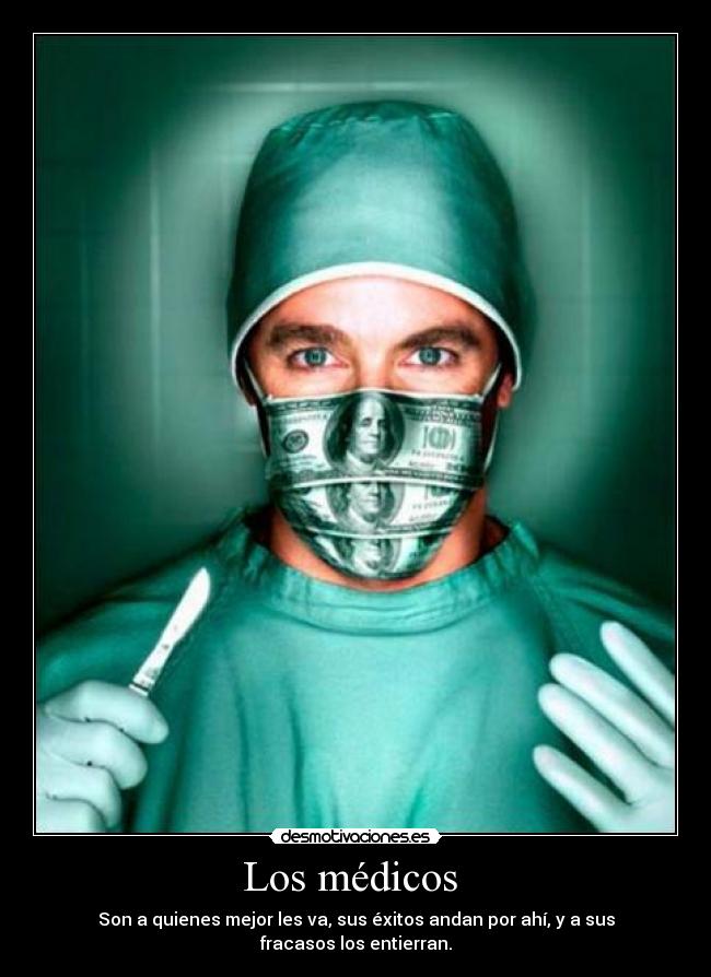 Los médicos  - Son a quienes mejor les va, sus éxitos andan por ahí, y a sus fracasos los entierran.