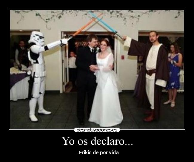 Yo os declaro... - ...Frikis de por vida
