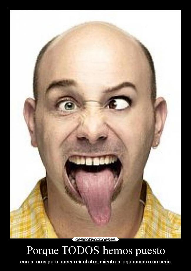Porque TODOS hemos puesto - caras raras para hacer reír al otro, mientras jugábamos a un serio.