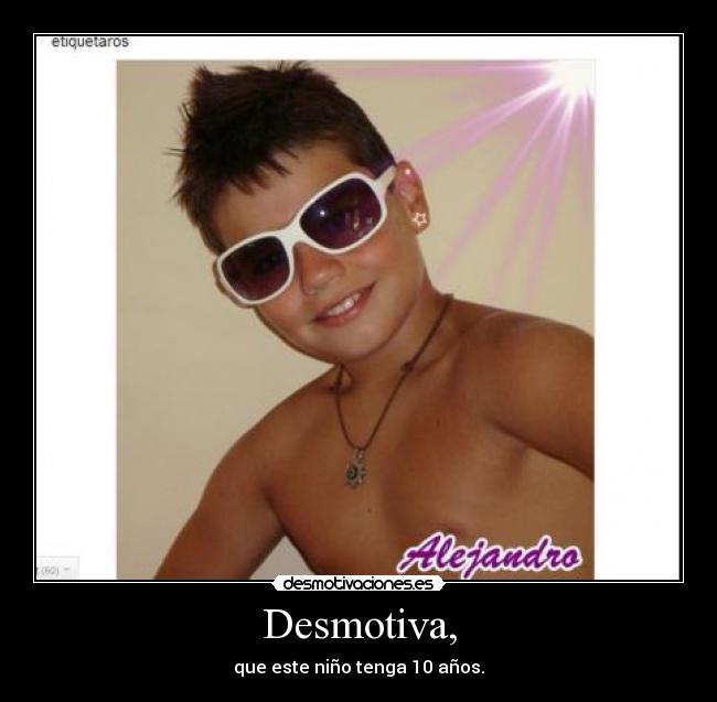 Desmotiva, - que este niño tenga 10 años.