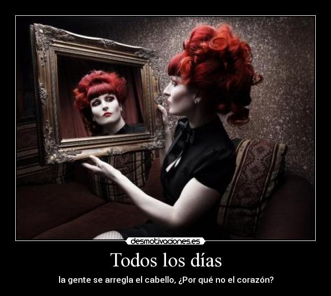 Todos los días - la gente se arregla el cabello, ¿Por qué no el corazón?