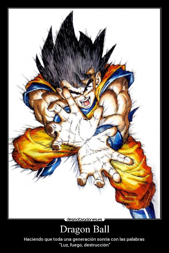 Dragon Ball - Haciendo que toda una generación sonría con las palabras 
Luz, fuego, destrucción