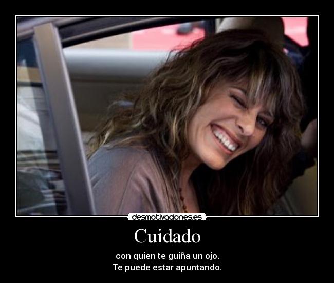 Cuidado - con quien te guiña un ojo.
Te puede estar apuntando.