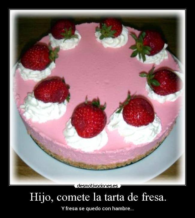 Hijo, comete la tarta de fresa. - Y fresa se quedo con hambre...