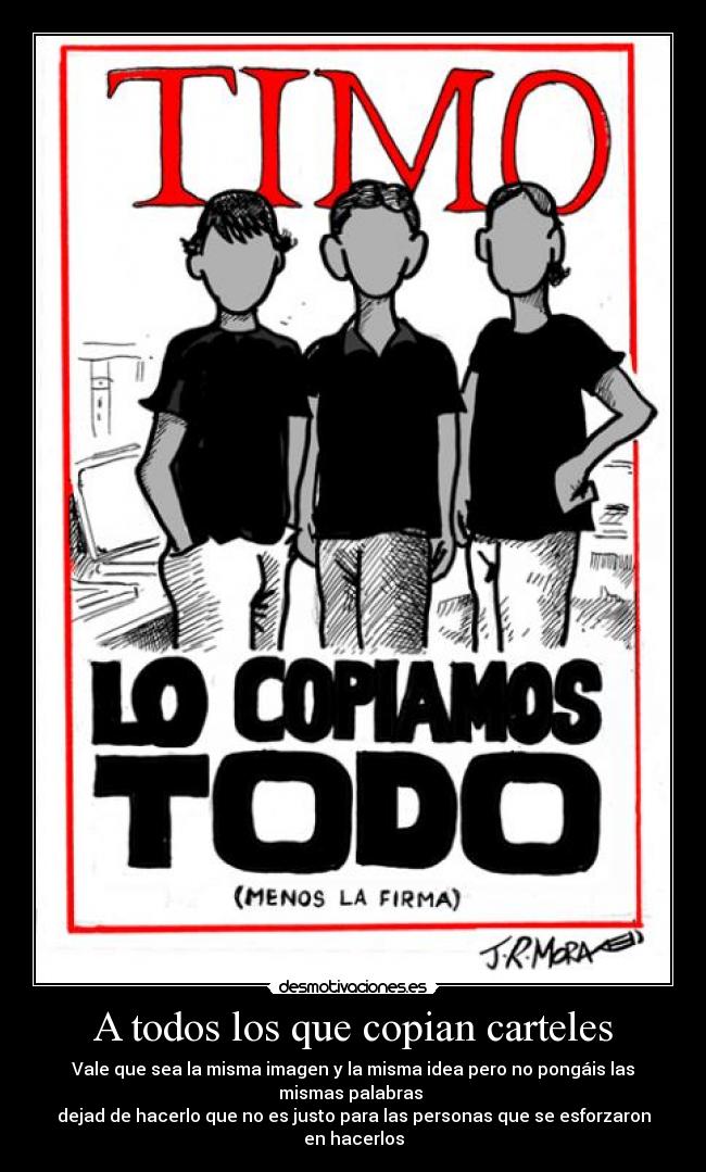 A todos los que copian carteles - Vale que sea la misma imagen y la misma idea pero no pongáis las mismas palabras
dejad de hacerlo que no es justo para las personas que se esforzaron en hacerlos