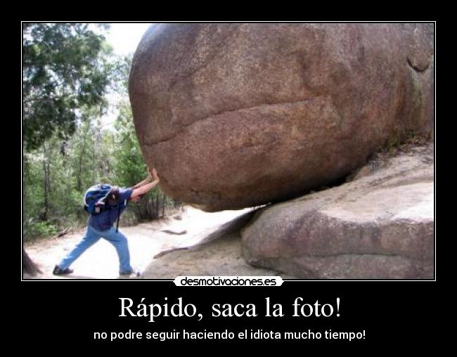 Rápido, saca la foto! - no podre seguir haciendo el idiota mucho tiempo!