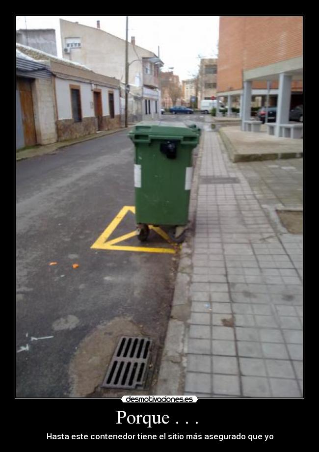 Porque . . . - Hasta este contenedor tiene el sitio más asegurado que yo