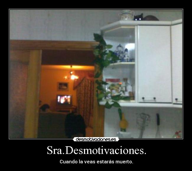 Sra.Desmotivaciones. - Cuando la veas estarás muerto.