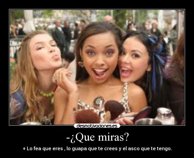 -¿Que miras? -