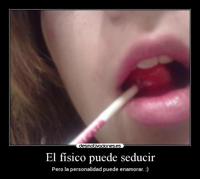 El físico puede seducir - Pero la personalidad puede enamorar. :)