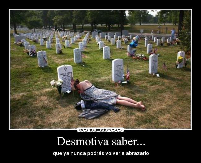 Desmotiva saber... - que ya nunca podrás volver a abrazarlo