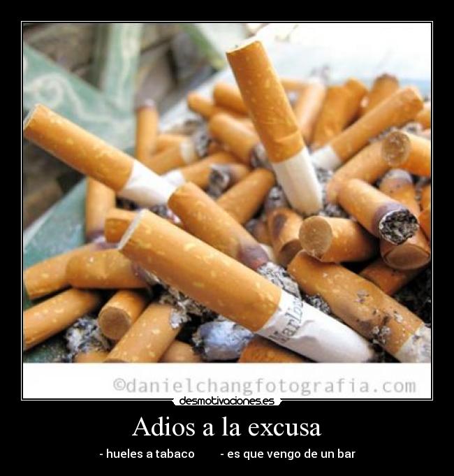 Adios a la excusa - - hueles a tabaco         - es que vengo de un bar