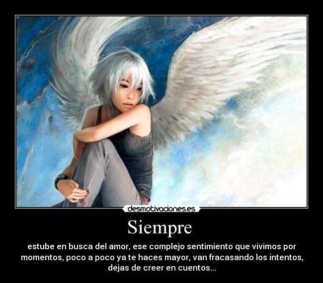 Siempre - estube en busca del amor, ese complejo sentimiento que vivimos por
momentos, poco a poco ya te haces mayor, van fracasando los intentos,
dejas de creer en cuentos...