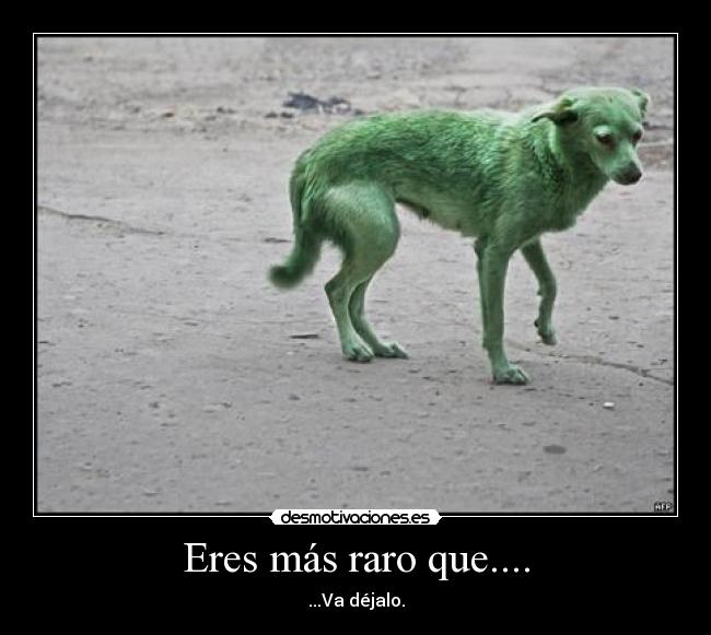 Eres más raro que.... - 