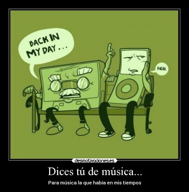 Dices tú de música... - Para música la que había en mis tiempos