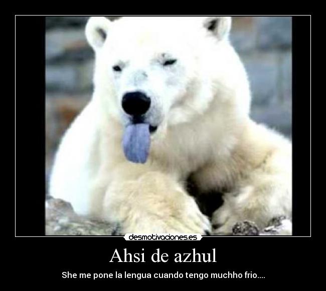 Ahsi de azhul - She me pone la lengua cuando tengo muchho frio....