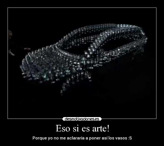 Eso si es arte! - Porque yo no me aclararía a poner así los vasos :S