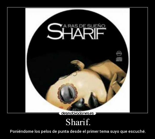 Sharif. - Poniéndome los pelos de punta desde el primer tema suyo que escuché.
