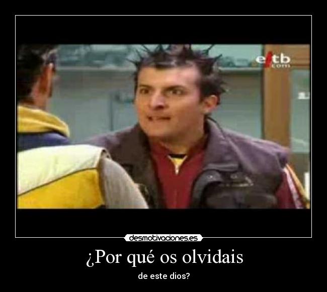 ¿Por qué os olvidais - de este dios?