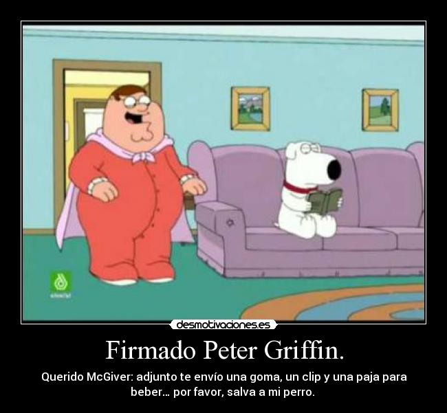 Firmado Peter Griffin. - Querido McGiver: adjunto te envío una goma, un clip y una paja para
beber… por favor, salva a mi perro. 