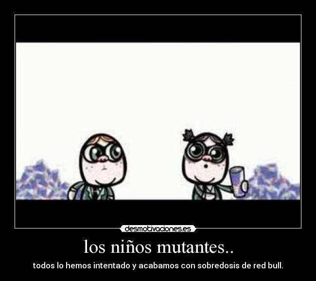 los niños mutantes.. - todos lo hemos intentado y acabamos con sobredosis de red bull.