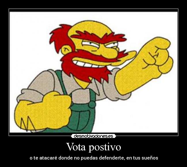 Vota postivo - o te atacaré donde no puedas defenderte, en tus sueños