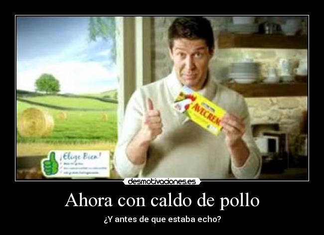 Ahora con caldo de pollo - ¿Y antes de que estaba echo?