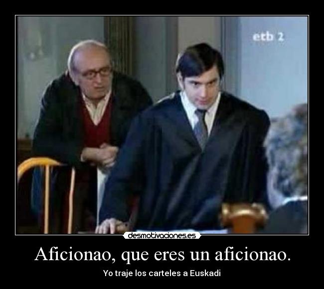 Aficionao, que eres un aficionao. -