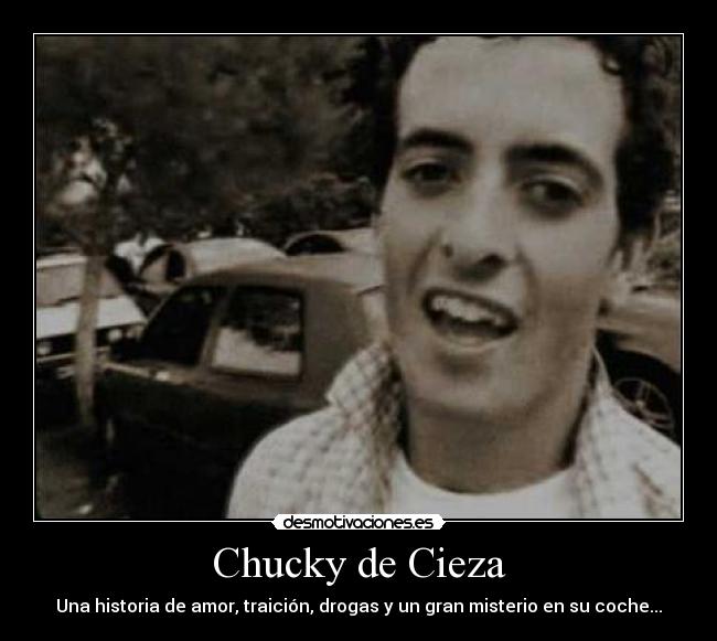 Chucky de Cieza - Una historia de amor, traición, drogas y un gran misterio en su coche...