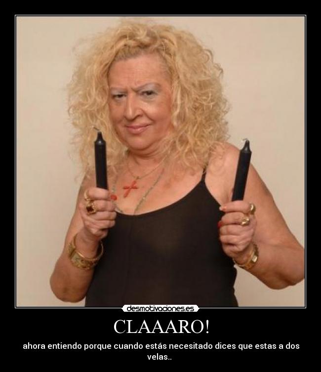 CLAAARO! - ahora entiendo porque cuando estás necesitado dices que estas a dos velas..