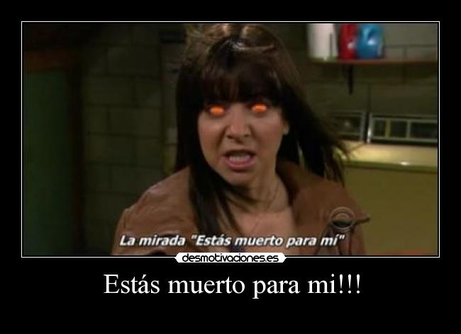 Estás muerto para mi!!! -