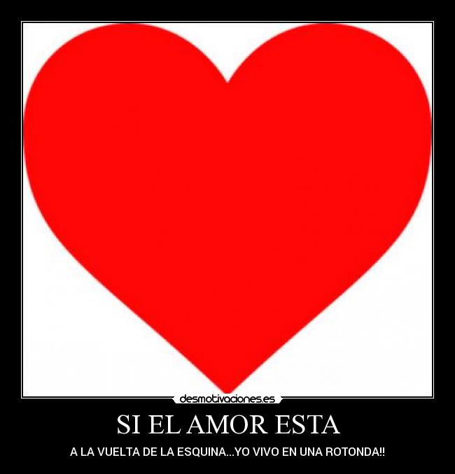 SI EL AMOR ESTA - A LA VUELTA DE LA ESQUINA...YO VIVO EN UNA ROTONDA!!