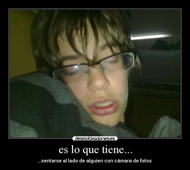 es lo que tiene... - ...sentarse al lado de alguien con cámara de fotos