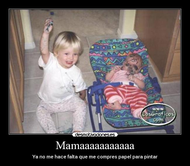 Mamaaaaaaaaaaa - Ya no me hace falta que me compres papel para pintar