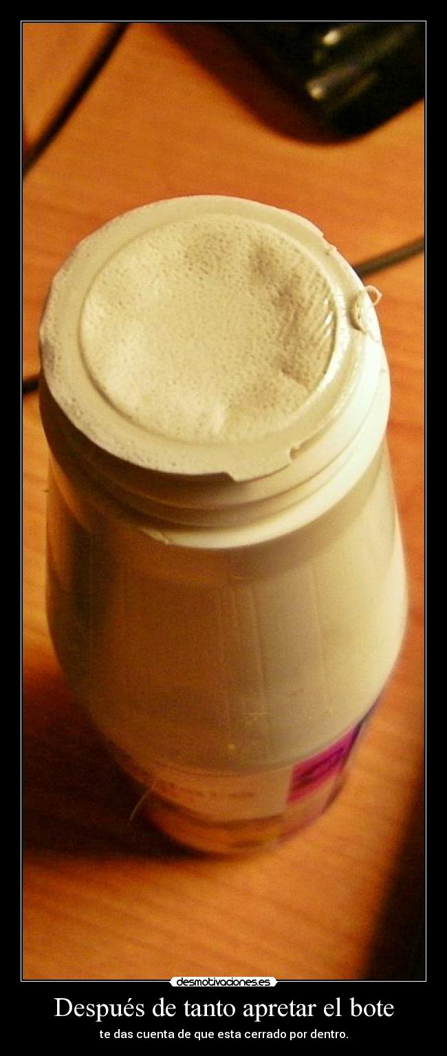 Después de tanto apretar el bote - te das cuenta de que esta cerrado por dentro.