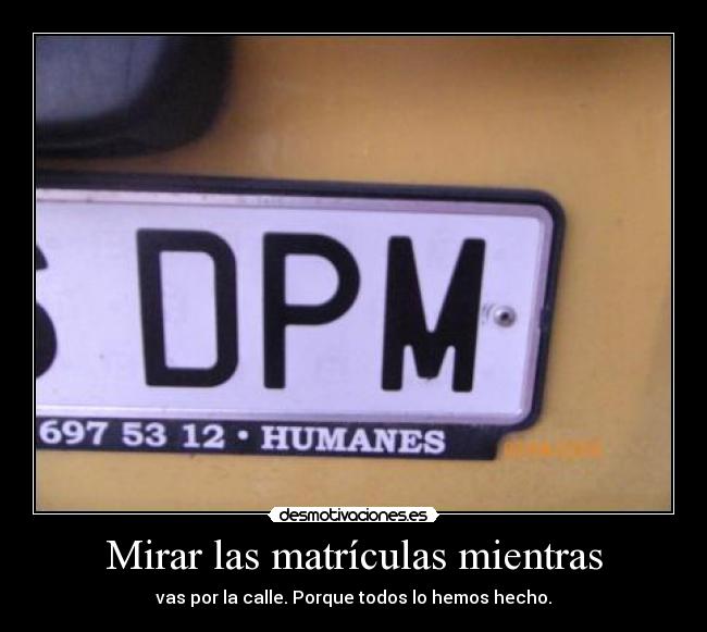 Mirar las matrículas mientras - vas por la calle. Porque todos lo hemos hecho.