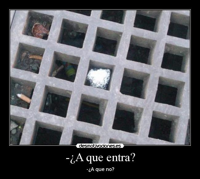 -¿A que entra? - -¿A que no?