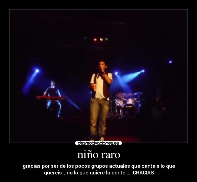 niño raro - gracias por ser de los pocos grupos actuales que cantais lo que
quereis , no lo que quiere la gente .... GRACIAS