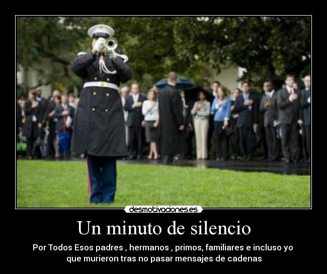 Un minuto de silencio - Por Todos Esos padres , hermanos , primos, familiares e incluso yo
que murieron tras no pasar mensajes de cadenas