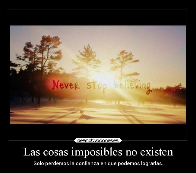 Las cosas imposibles no existen - Solo perdemos la confianza en que podemos lograrlas.