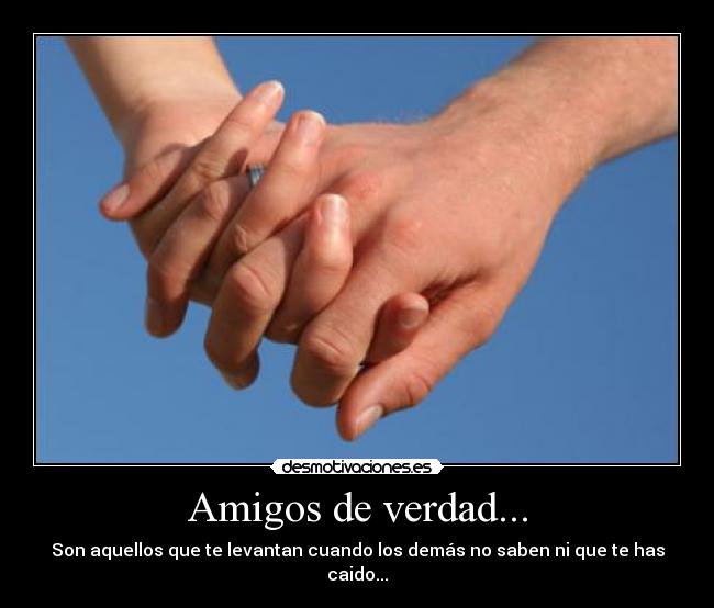 Amigos de verdad... - Son aquellos que te levantan cuando los demás no saben ni que te has caido...