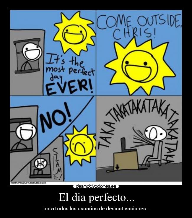 El dia perfecto... - para todos los usuarios de desmotivaciones...